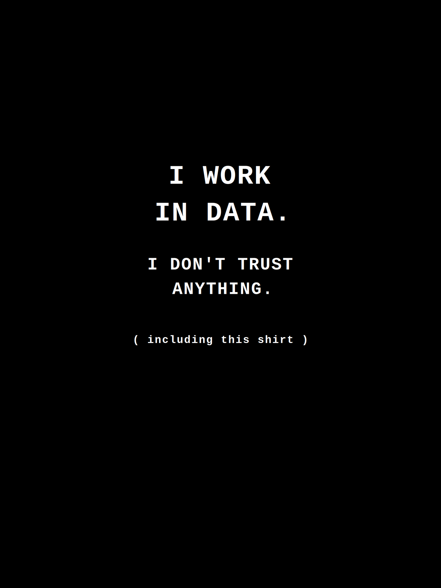 I Work in Data. I Don't Trust Anything. (Including This Shirt) — Data Engineer Tee